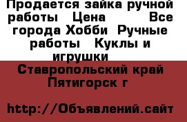 Продается зайка ручной работы › Цена ­ 600 - Все города Хобби. Ручные работы » Куклы и игрушки   . Ставропольский край,Пятигорск г.